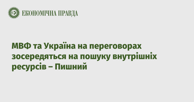 Міжнародний валютний фонд та Україна під час переговорів зосередяться на виявленні внутрішніх ресурсів, зазначив Пишний.