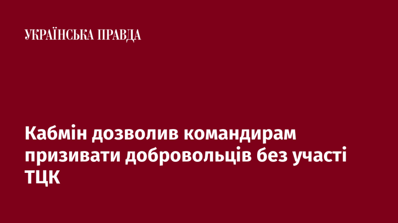 Кабінет Міністрів надав можливість командирам залучати добровольців без необхідності звертатися до територіальних центрів комплектування.