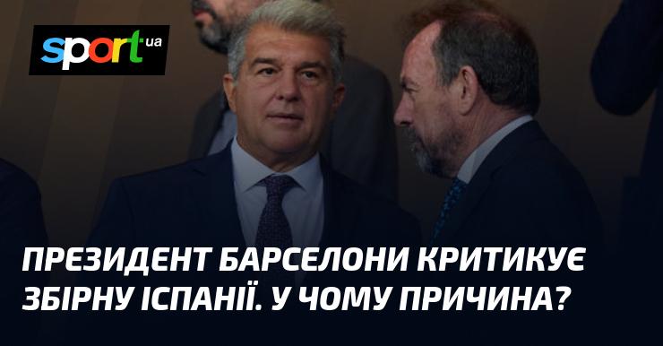 Президент ФК Барселона висловив незадоволення щодо виступів національної збірної Іспанії. Що стало причиною цього?