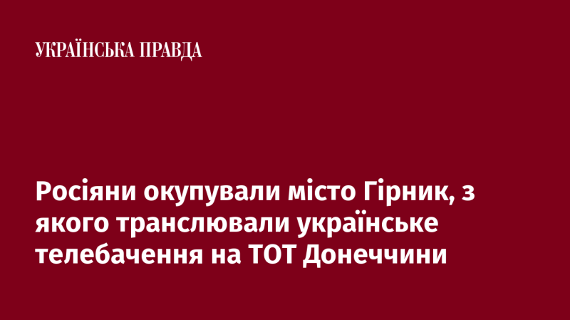 Російські війська захопили місто Гірник, яке було джерелом українського телебачення для тимчасово окупованих територій Донеччини.