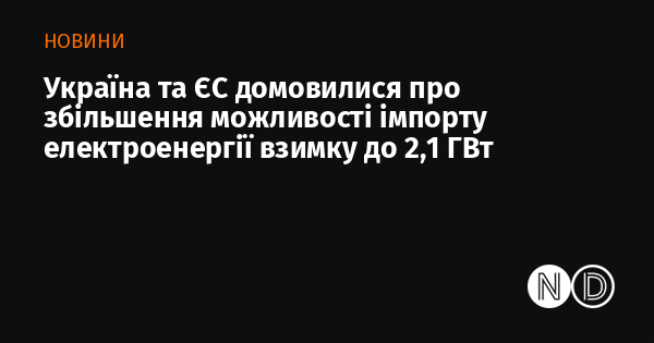 Україна і Європейський Союз досягли угоди щодо підвищення обсягів імпорту електричної енергії взимку до 2,1 ГВт.