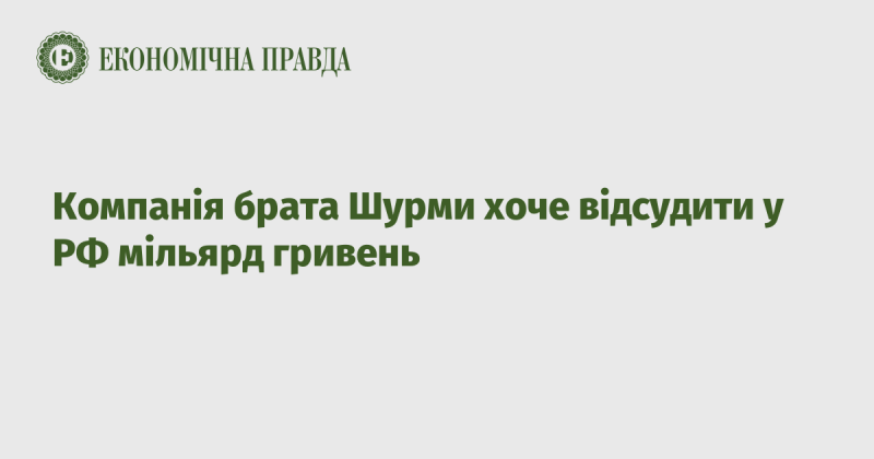 Фірма, що належить брату Шурми, має намір домогтися компенсації в розмірі одного мільярда гривень у Російській Федерації.