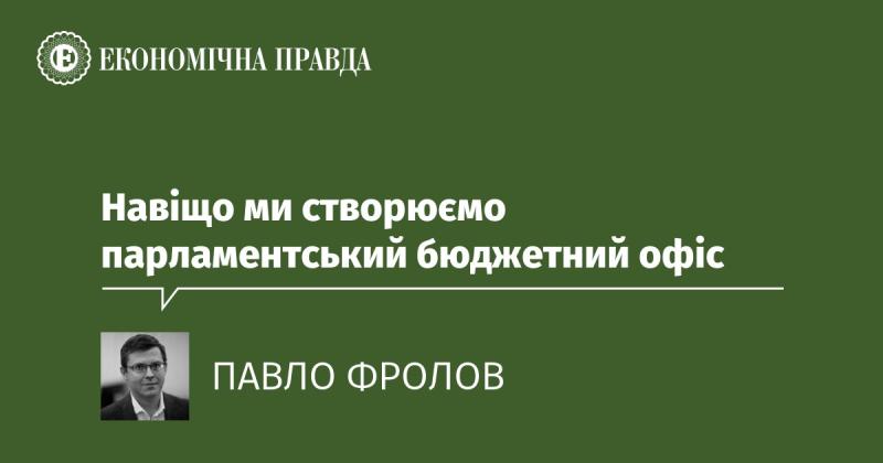 Чому ми ініціюємо створення парламентського бюджетного офісу?